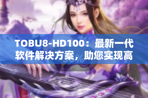 TOBU8-HD100：最新一代软件解决方案，助您实现高效工作