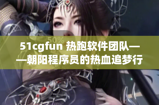 51cgfun 热跑软件团队——朝阳程序员的热血追梦行动