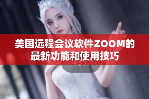 美国远程会议软件ZOOM的最新功能和使用技巧