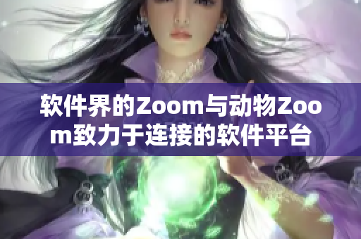 软件界的Zoom与动物Zoom致力于连接的软件平台