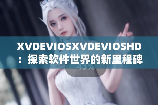 XVDEVIOSXVDEVIOSHD：探索软件世界的新里程碑