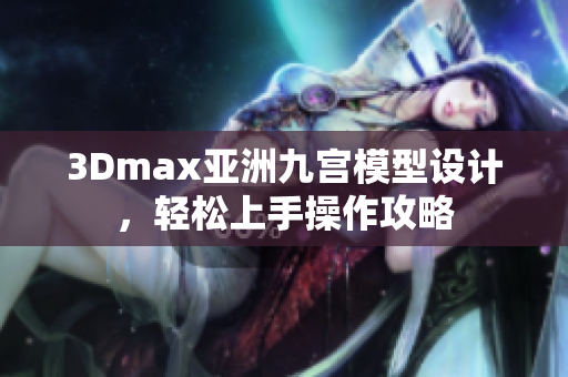 3Dmax亚洲九宫模型设计，轻松上手操作攻略