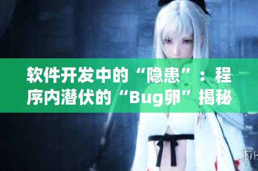 软件开发中的“隐患”：程序内潜伏的“Bug卵”揭秘