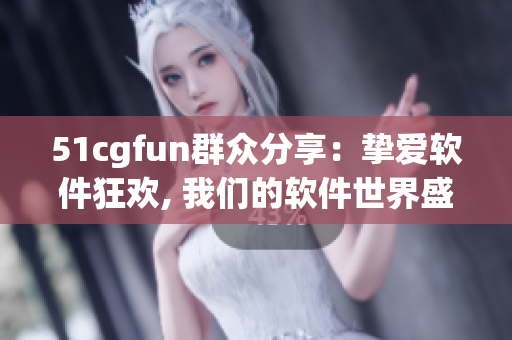 51cgfun群众分享：挚爱软件狂欢, 我们的软件世界盛宴