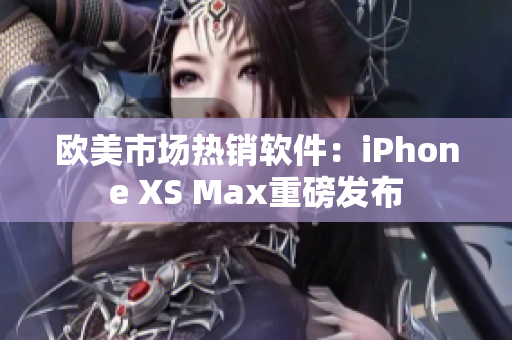 欧美市场热销软件：iPhone XS Max重磅发布