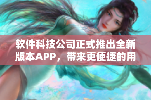 软件科技公司正式推出全新版本APP，带来更便捷的用户体验