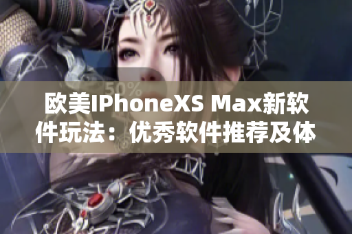 欧美IPhoneXS Max新软件玩法：优秀软件推荐及体验分享