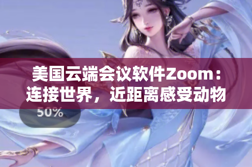 美国云端会议软件Zoom：连接世界，近距离感受动物们