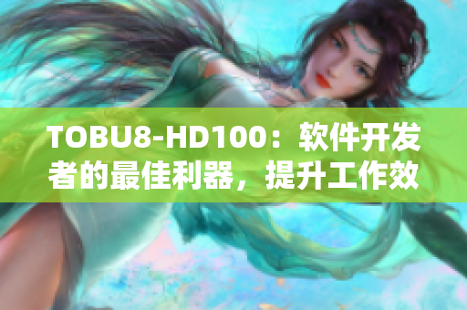 TOBU8-HD100：软件开发者的最佳利器，提升工作效率