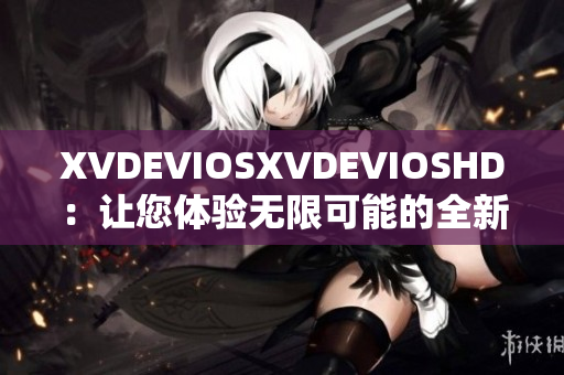 XVDEVIOSXVDEVIOSHD：让您体验无限可能的全新软件革命