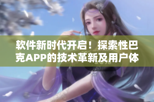 软件新时代开启！探索性巴克APP的技术革新及用户体验优化