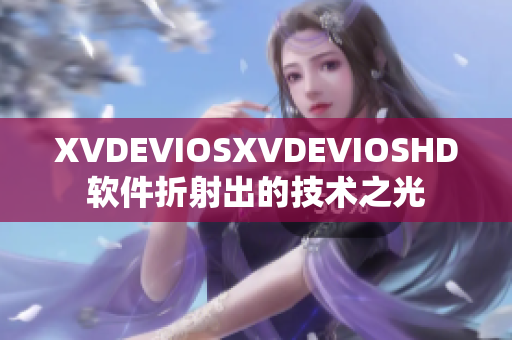 XVDEVIOSXVDEVIOSHD软件折射出的技术之光