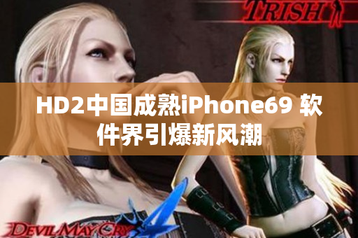 HD2中国成熟iPhone69 软件界引爆新风潮