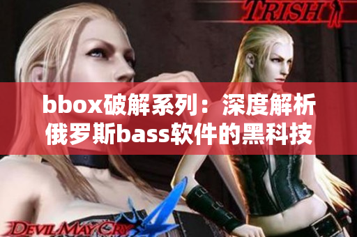 bbox破解系列：深度解析俄罗斯bass软件的黑科技