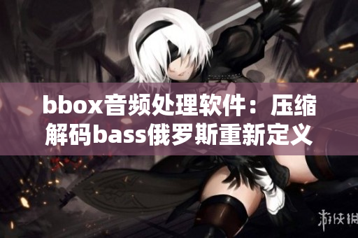 bbox音频处理软件：压缩解码bass俄罗斯重新定义