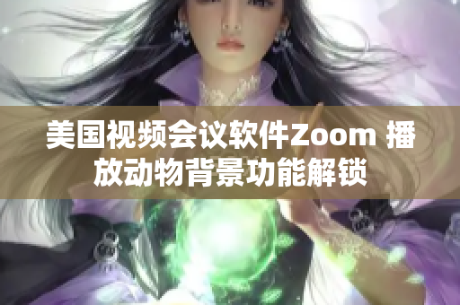 美国视频会议软件Zoom 播放动物背景功能解锁