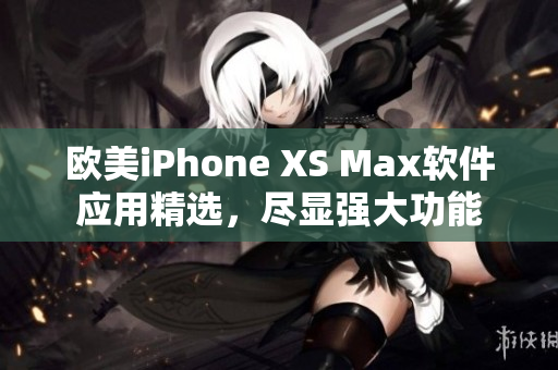 欧美iPhone XS Max软件应用精选，尽显强大功能