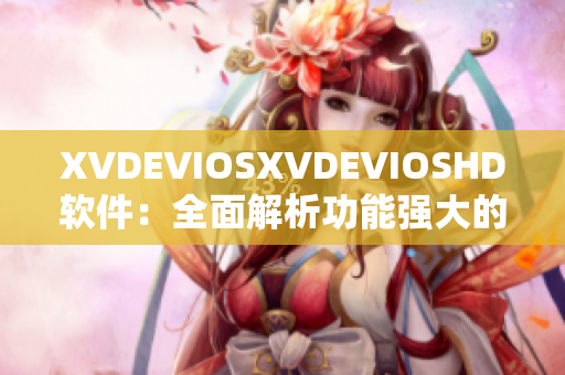 XVDEVIOSXVDEVIOSHD软件：全面解析功能强大的视听娱乐利器