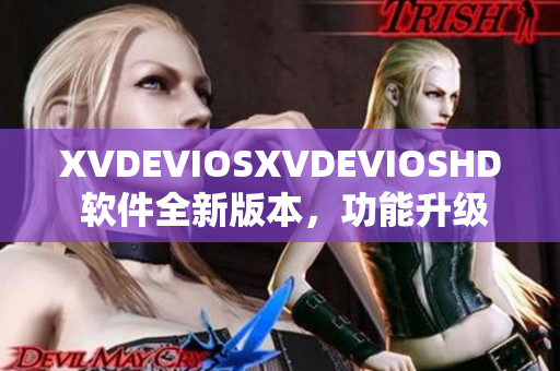 XVDEVIOSXVDEVIOSHD 软件全新版本，功能升级，体验再度升级