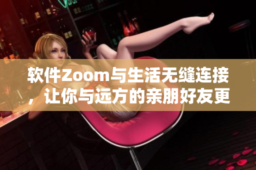 软件Zoom与生活无缝连接，让你与远方的亲朋好友更近