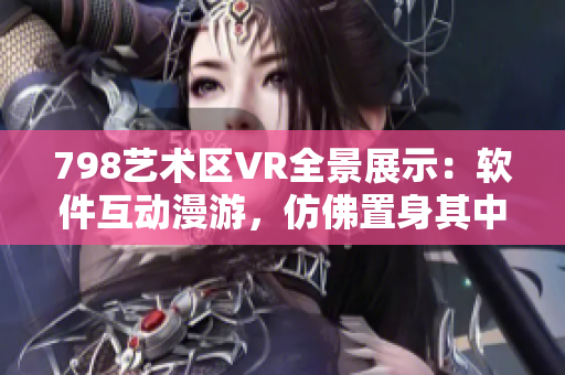 798艺术区VR全景展示：软件互动漫游，仿佛置身其中