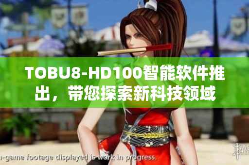 TOBU8-HD100智能软件推出，带您探索新科技领域