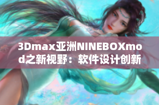 3Dmax亚洲NINEBOXmod之新视野：软件设计创新探索