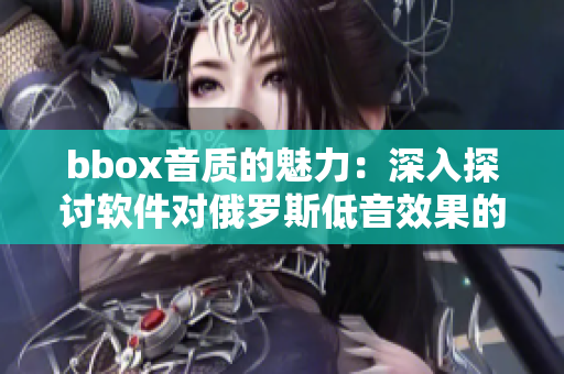 bbox音质的魅力：深入探讨软件对俄罗斯低音效果的提升