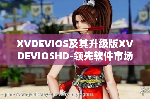 XVDEVIOS及其升级版XVDEVIOSHD-领先软件市场的强大力量