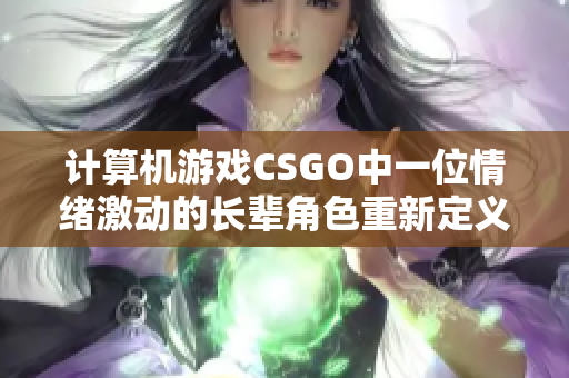 计算机游戏CSGO中一位情绪激动的长辈角色重新定义：暴躁的中年阿姨