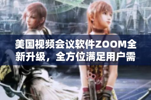 美国视频会议软件ZOOM全新升级，全方位满足用户需求