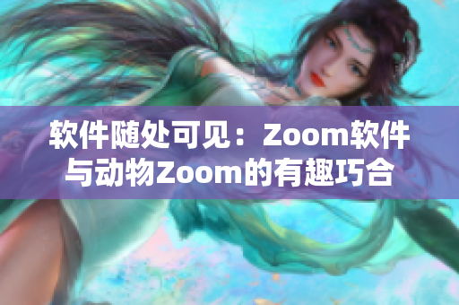 软件随处可见：Zoom软件与动物Zoom的有趣巧合