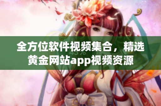 全方位软件视频集合，精选黄金网站app视频资源