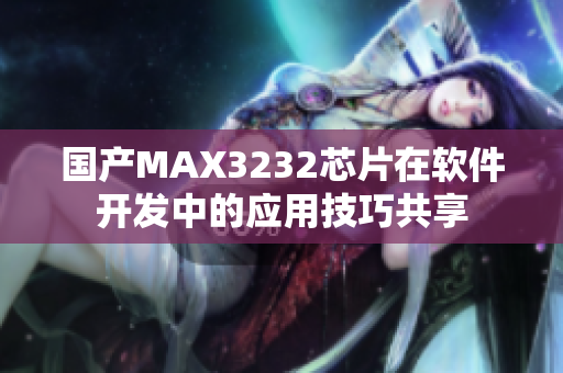 国产MAX3232芯片在软件开发中的应用技巧共享