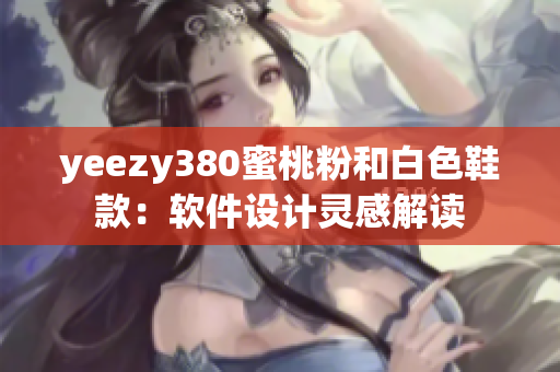 yeezy380蜜桃粉和白色鞋款：软件设计灵感解读