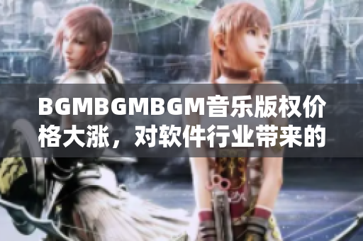 BGMBGMBGM音乐版权价格大涨，对软件行业带来的影响