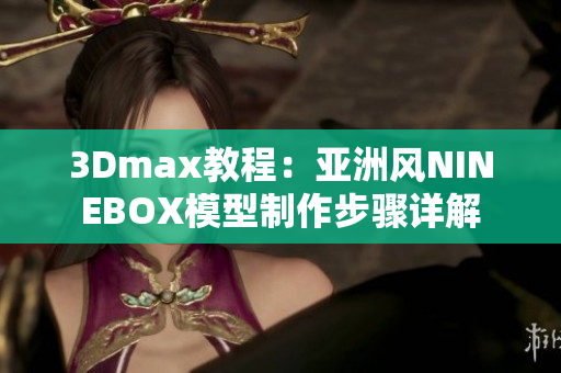 3Dmax教程：亚洲风NINEBOX模型制作步骤详解