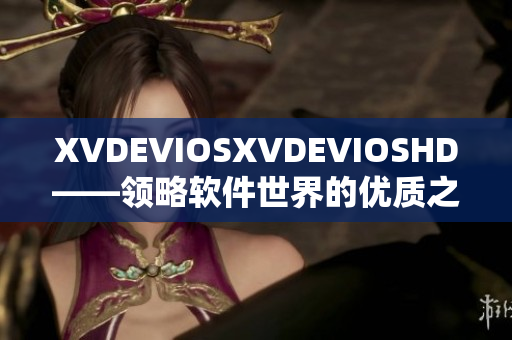 XVDEVIOSXVDEVIOSHD——领略软件世界的优质之选