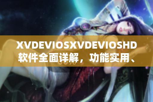 XVDEVIOSXVDEVIOSHD软件全面详解，功能实用、操作简单易上手