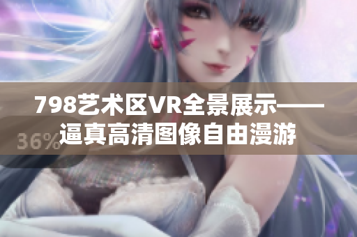 798艺术区VR全景展示——逼真高清图像自由漫游