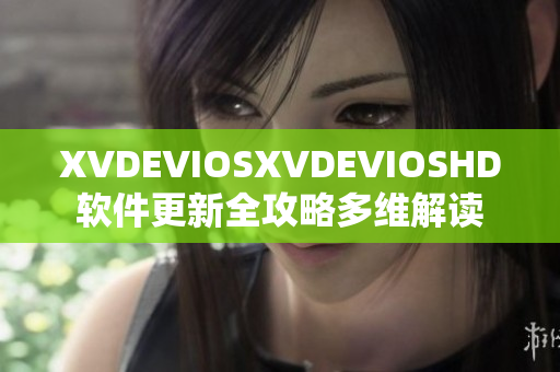 XVDEVIOSXVDEVIOSHD软件更新全攻略多维解读