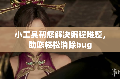 小工具帮您解决编程难题，助您轻松消除bug