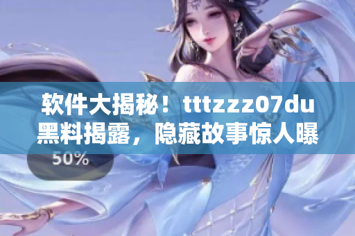 软件大揭秘！tttzzz07du黑料揭露，隐藏故事惊人曝光