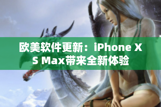 欧美软件更新：iPhone XS Max带来全新体验