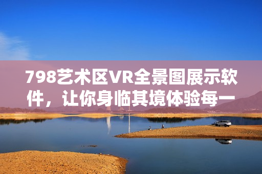 798艺术区VR全景图展示软件，让你身临其境体验每一排小人设计细节