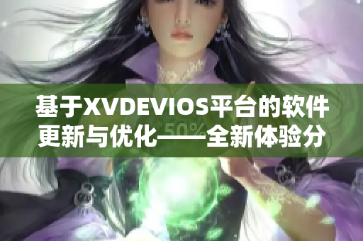 基于XVDEVIOS平台的软件更新与优化——全新体验分享