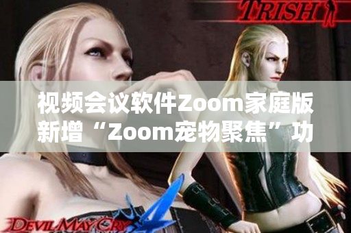 视频会议软件Zoom家庭版新增“Zoom宠物聚焦”功能