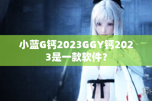 小蓝G钙2023GGY钙2023是一款软件？