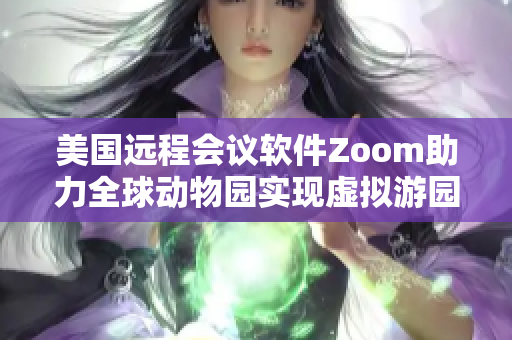 美国远程会议软件Zoom助力全球动物园实现虚拟游园体验