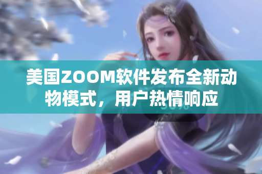 美国ZOOM软件发布全新动物模式，用户热情响应